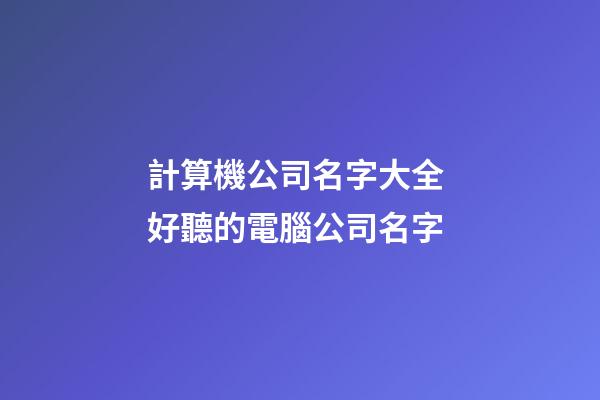計算機公司名字大全 好聽的電腦公司名字-第1張-公司起名-玄機派